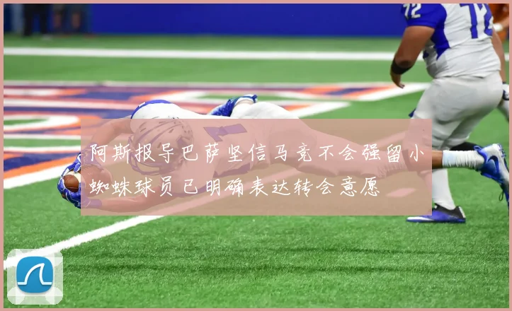 阿斯报导巴萨坚信马竞不会强留小蜘蛛球员已明确表达转会意愿