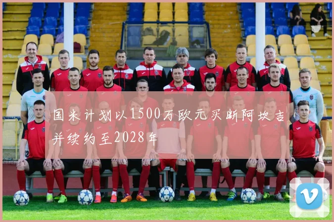 国米计划以1500万欧元买断阿坎吉并续约至2028年