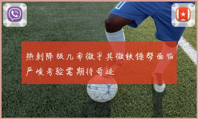 热刺降级几率微乎其微铁锤帮面临严峻考验需期待奇迹